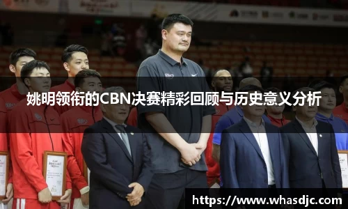 姚明领衔的CBN决赛精彩回顾与历史意义分析