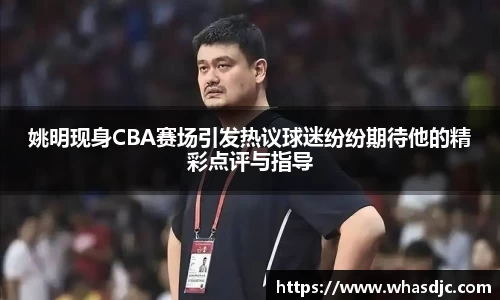 姚明现身CBA赛场引发热议球迷纷纷期待他的精彩点评与指导