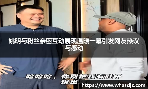 姚明与粉丝亲密互动展现温暖一幕引发网友热议与感动