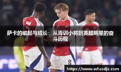 萨卡的崛起与成长：从青训小将到英超明星的奋斗历程