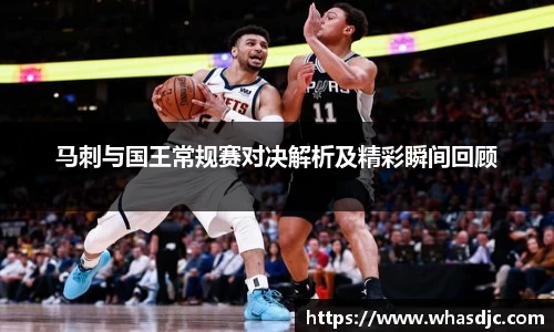 马刺与国王常规赛对决解析及精彩瞬间回顾