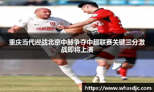 重庆当代迎战北京中赫争夺中超联赛关键三分激战即将上演
