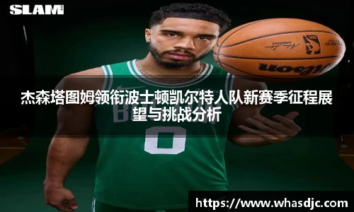 zoty中欧杰森塔图姆领衔波士顿凯尔特人队新赛季征程展望与挑战分析